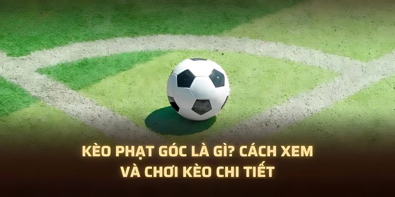 Kèo Phạt Góc Là Gì? Top 3 Bí Kíp Tham Gia Cá Cược Đỉnh Cao
