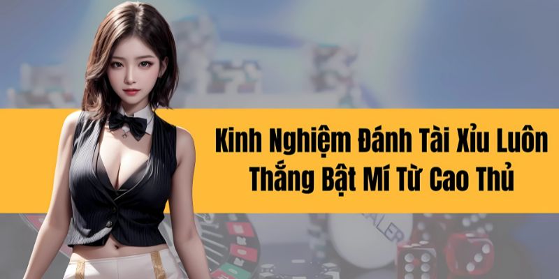 Kinh Nghiệm Đánh Tài Xỉu - Top 3 Bí Kíp Săn Thưởng Hot