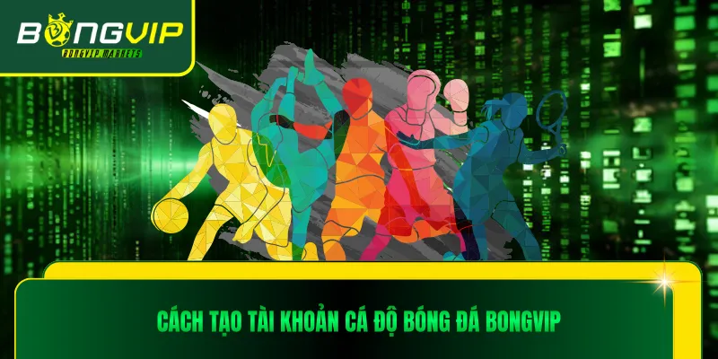 Cách tạo tài khoản cá độ bóng đá Bongvip