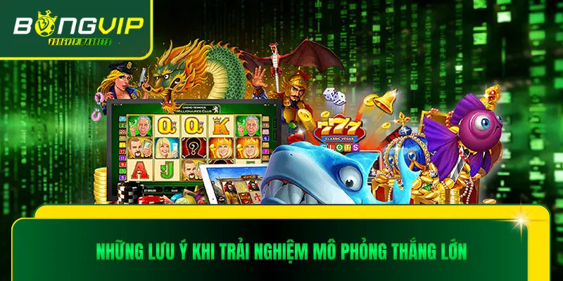 Những lưu ý khi trải nghiệm mô phỏng thắng lớn