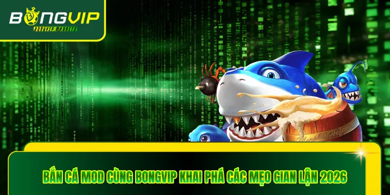 Bắn Cá Mod Cùng Bongvip Khai Phá Các Mẹo Gian Lận 2026