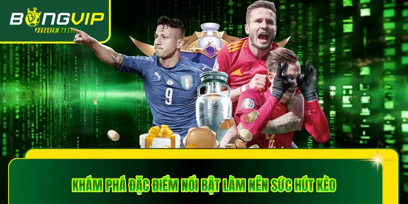 Khám phá đặc điểm nổi bật làm nên sức hút kèo