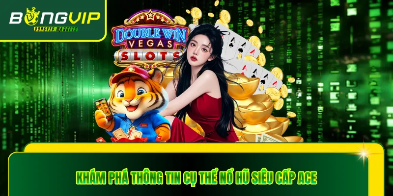Khám phá thông tin cụ thể nổ hũ siêu cấp ACE