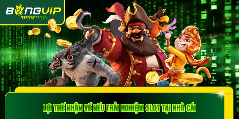 Lợi thế nhận về nếu trải nghiệm slot tại nhà cái