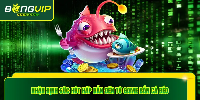 Nhận định sức hút hấp dẫn đến từ game bắn cá béo