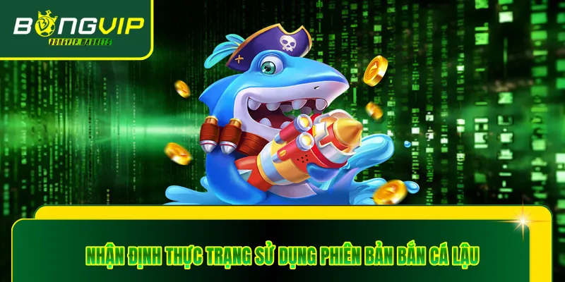 Nhận định thực trạng sử dụng phiên bản bắn cá lậu