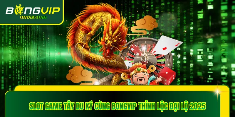 Slot Game Tây Du Ký Cùng Bongvip Thỉnh Lộc Đại Lộ 2025