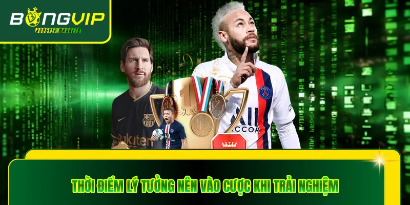 Thời điểm lý tưởng nên vào cược khi trải nghiệm