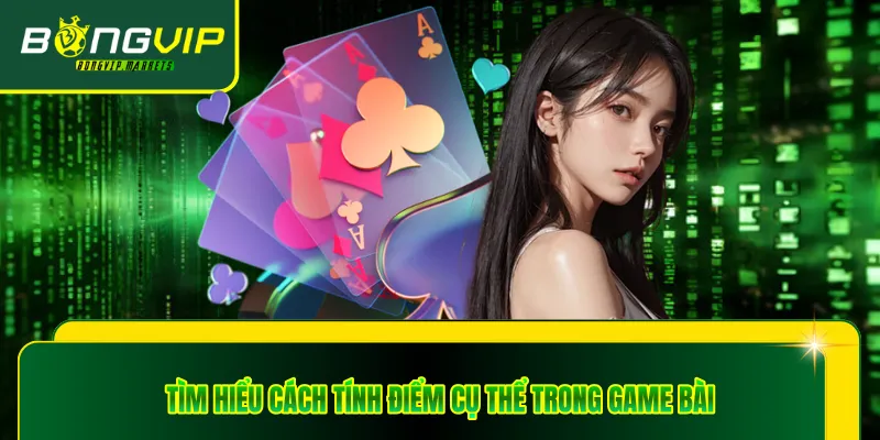 Tìm hiểu cách tính điểm cụ thể trong game bài