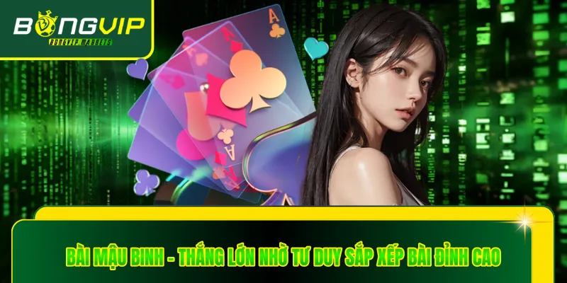 Bài Mậu Binh - Thắng Lớn Nhờ Tư Duy Sắp Xếp Bài Đỉnh Cao