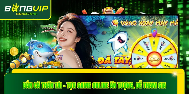 Bắn Cá Thần Tài - Tựa Game Online Ấn Tượng, Dễ Tham Gia