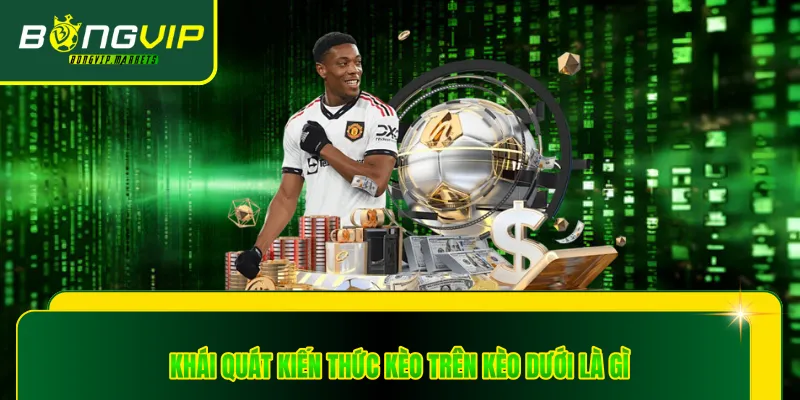 Khái quát kiến thức kèo trên kèo dưới là gì