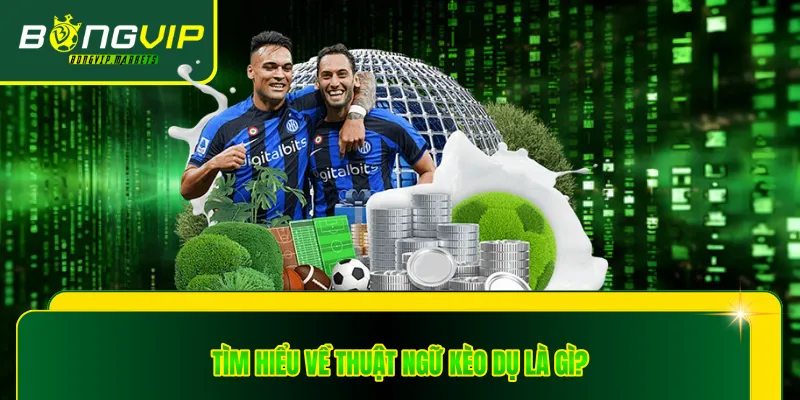 Tìm hiểu về thuật ngữ kèo dụ là gì?