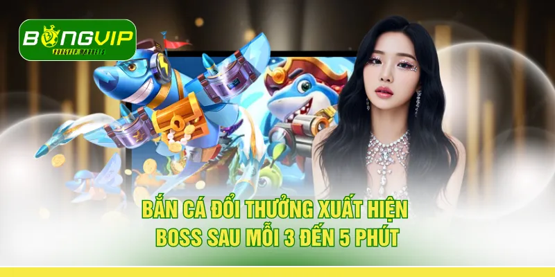 Bắn cá đổi thưởng xuất hiện boss sau mỗi 3 đến 5 phút 