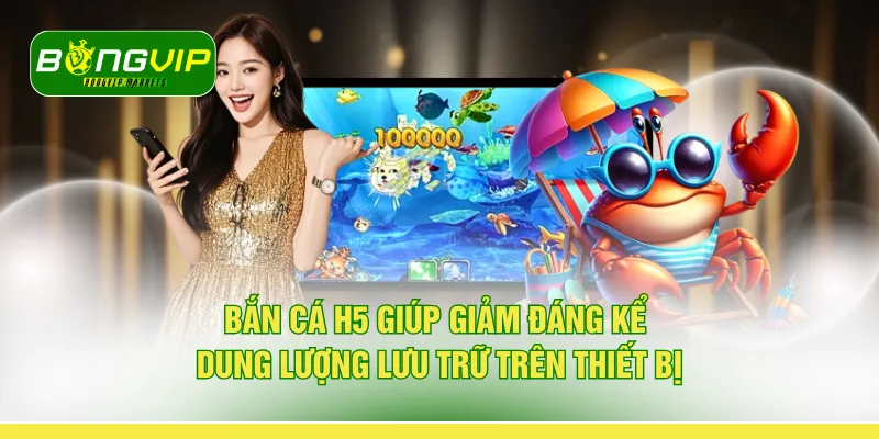 Bắn cá H5 giúp giảm đáng kể dung lượng lưu trữ trên thiết bị