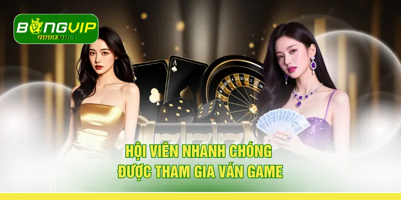 Hội viên nhanh chóng được tham gia ván game 