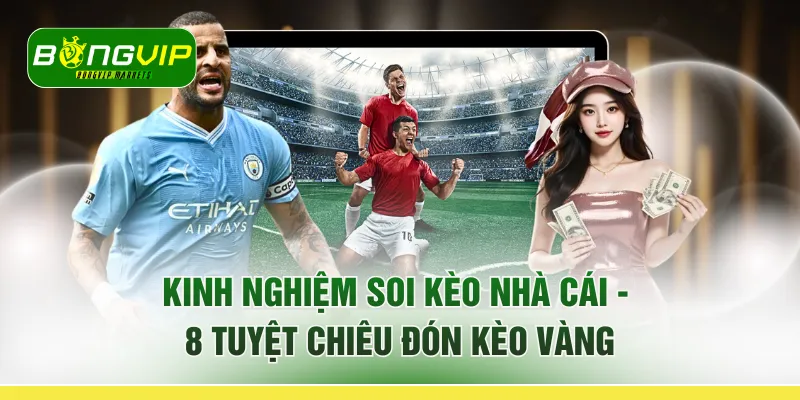 Kinh Nghiệm Soi Kèo Nhà Cái - 8 Tuyệt Chiêu "Đón Kèo Vàng"