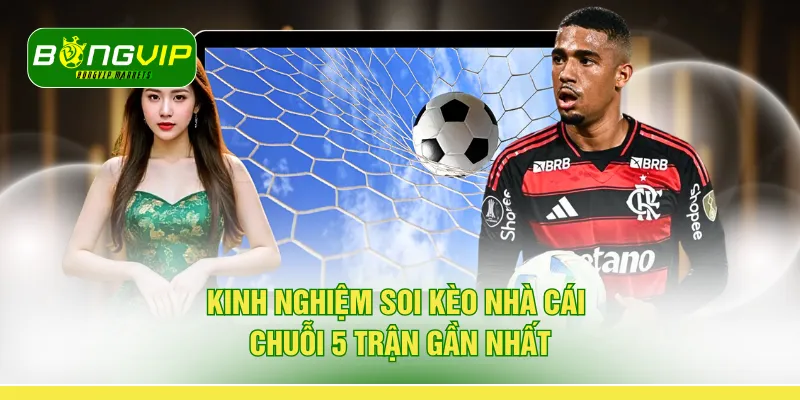 Kinh nghiệm soi kèo nhà cái chuỗi 5 trận gần nhất 