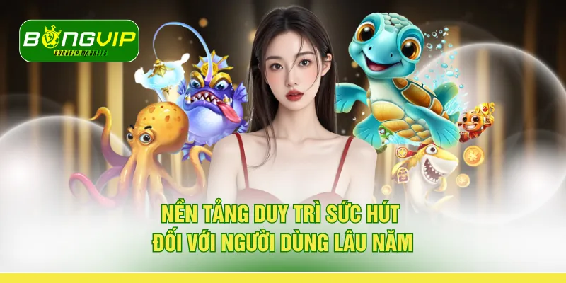 Nền tảng duy trì sức hút đối với người dùng lâu năm