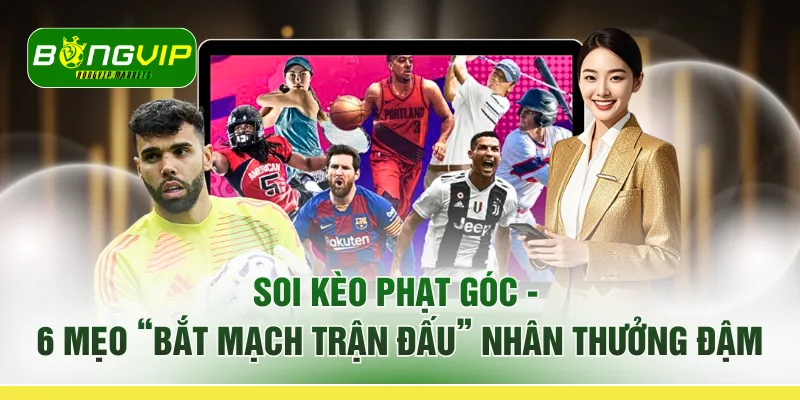 Soi Kèo Phạt Góc - 6 Mẹo “Bắt Mạch Trận Đấu” Nhân Thưởng Đậm