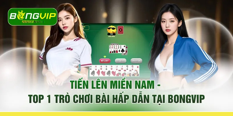 Tiến Lên Miền Nam – Top 1 Trò Chơi Bài Hấp Dẫn Tại BONGVIP