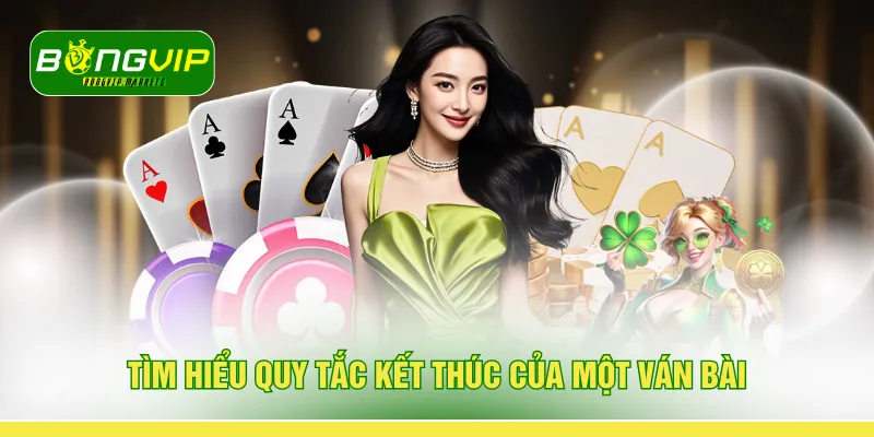Tìm hiểu quy tắc kết thúc của một ván bài 