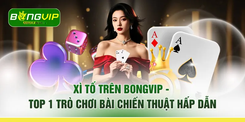 Xì Tố Trên BONGVIP – Top 1 Trò Chơi Bài Chiến Thuật Hấp Dẫn