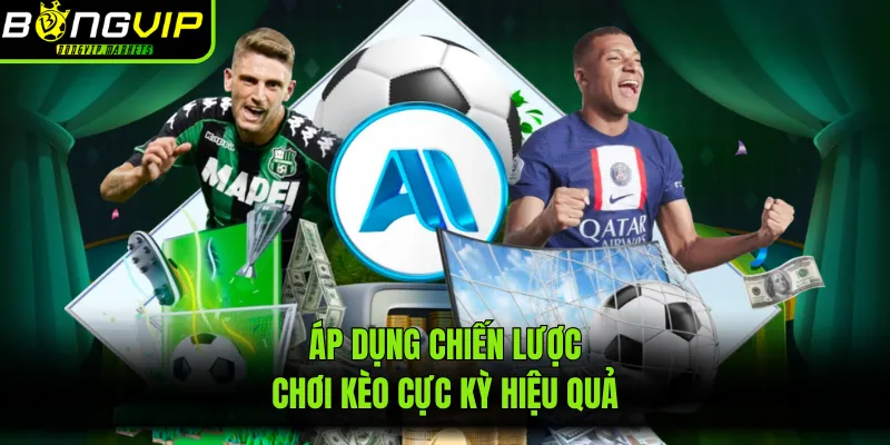 Áp dụng chiến lược chơi kèo cực kỳ hiệu quả