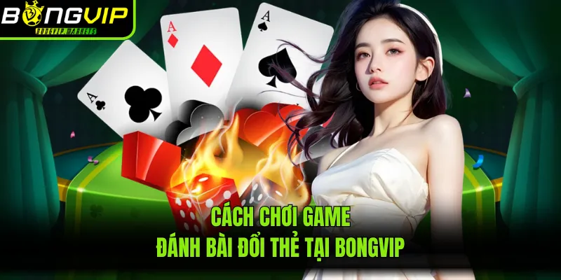 Cách chơi game đánh bài đổi thẻ tại Bongvip