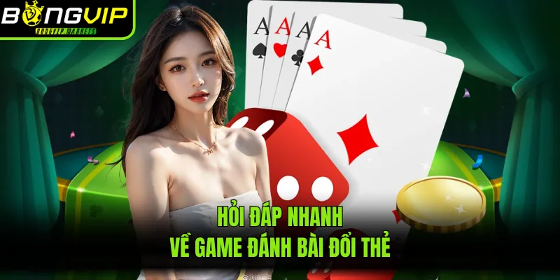 Hỏi đáp nhanh về game đánh bài đổi thẻ