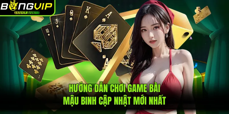 Hướng dẫn chơi game bài Mậu Binh cập nhật mới nhất