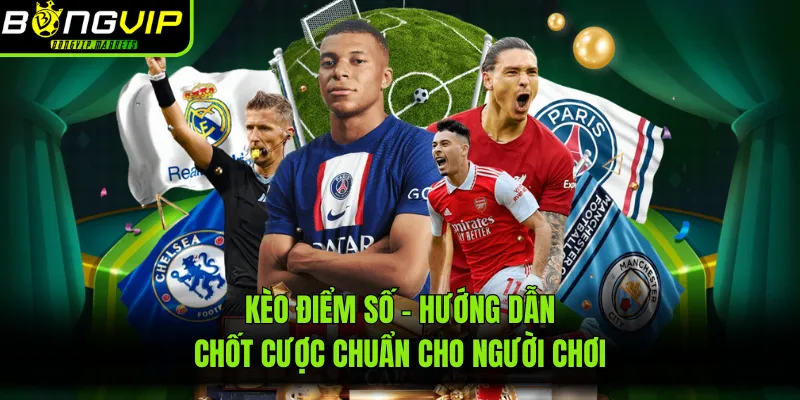 Kèo Điểm Số - Hướng Dẫn Chốt Cược Chuẩn Cho Người Chơi