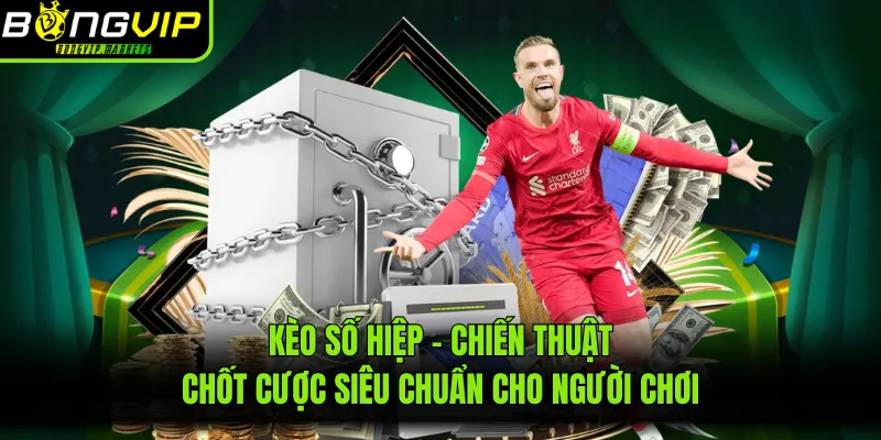 Kèo Số Hiệp - Chiến Thuật Chốt Cược Siêu Chuẩn Cho Người Chơi