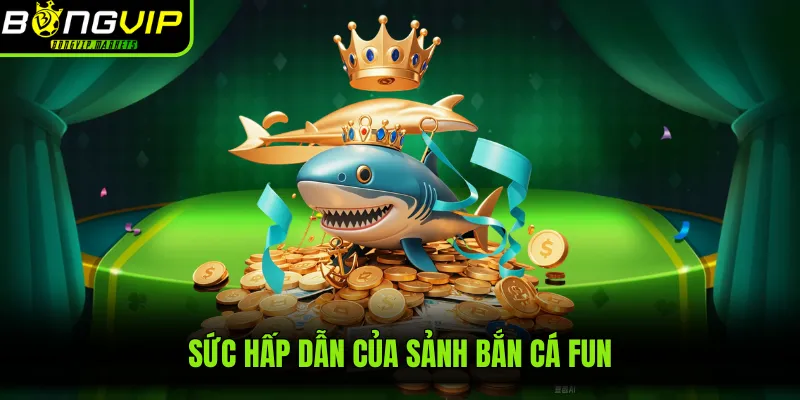 Sức hấp dẫn của sảnh bắn cá Fun