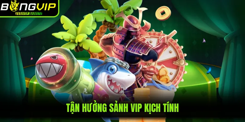 Tận hưởng sảnh Vip kịch tính