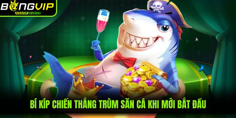 Bí kíp chiến thắng trùm săn cá khi mới bắt đầu