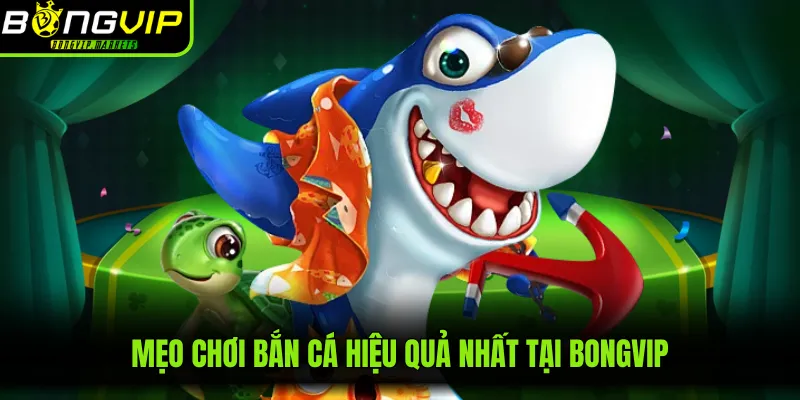 Mẹo chơi bắn cá hiệu quả nhất tại BONGVIP