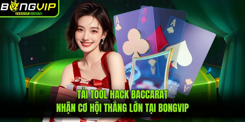 Tải Tool Hack Baccarat Nhận Cơ Hội Thắng Lớn Tại BONGVIP