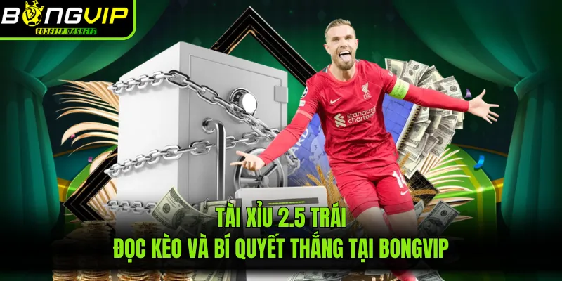 Tài Xỉu 2.5 Trái: Đọc Kèo Và Bí Quyết Thắng Tại BONGVIP