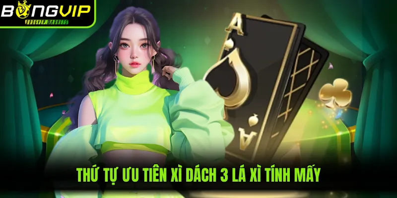 Thứ tự ưu tiên xì dách 3 lá xì tính mấy