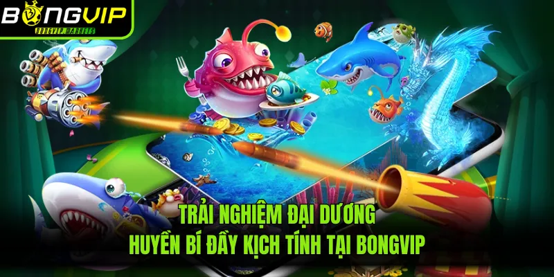 Trải nghiệm đại dương huyền bí đầy kịch tính tại BONGVIP