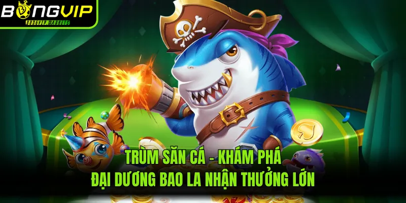 Trùm Săn Cá - Khám Phá Đại Dương Bao La Nhận Thưởng Lớn