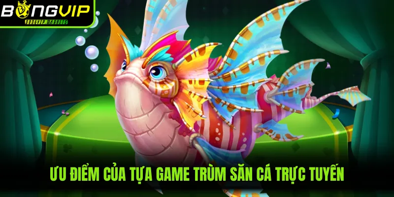 Ưu điểm của tựa game trùm săn cá trực tuyến