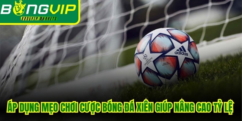 Áp dụng mẹo chơi cược bóng đá xiên giúp nâng cao tỷ lệ chiến thắng