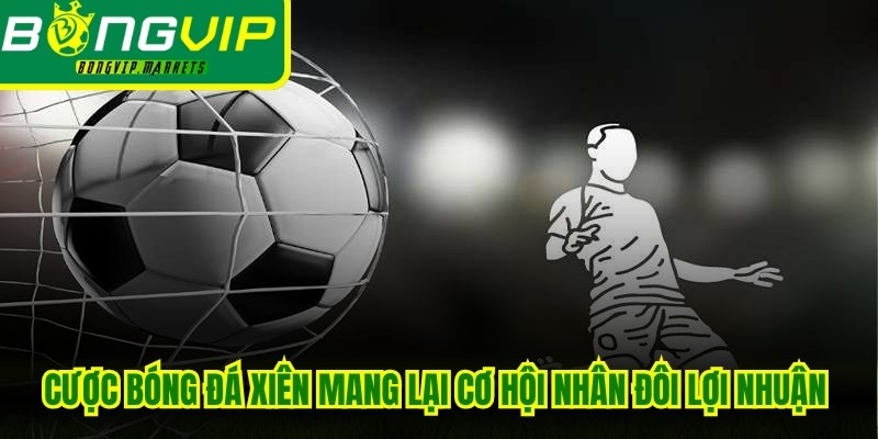 Cược bóng đá xiên mang lại cơ hội nhân đôi lợi nhuận từ số vốn nhỏ