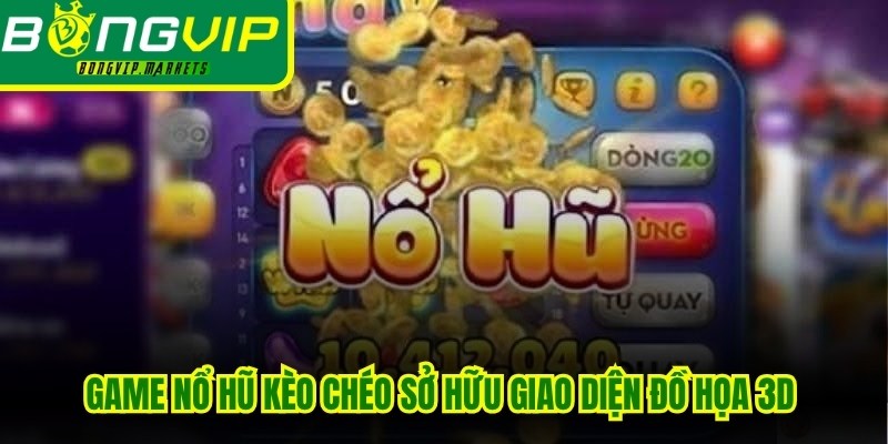 Game nổ hũ kèo chéo sở hữu giao diện đồ họa 3D đỉnh thu hút mọi ánh nhìn