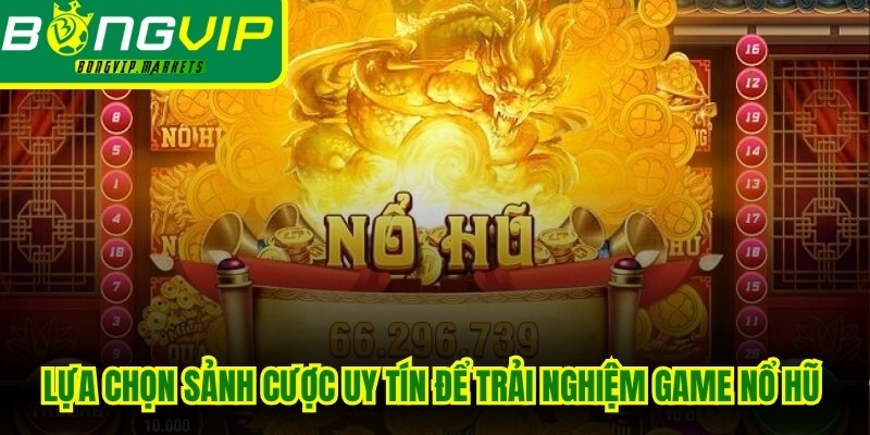 Lựa chọn sảnh cược uy tín để trải nghiệm game nổ hũ kèo chéo an toàn 