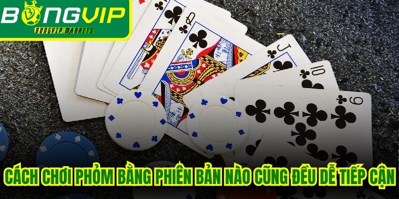 Cách chơi Phỏm bằng phiên bản nào cũng đều rất dễ tiếp cận