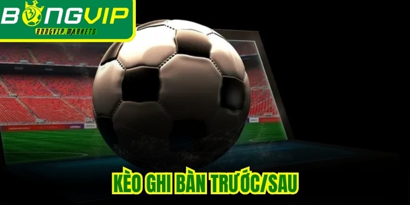 Kèo Ghi Bàn Trước/Sau