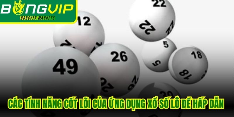 Các tính năng cốt lõi của ứng dụng xổ số lô đề hấp dẫn đáng chú ý
